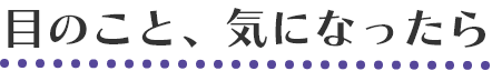 目のこと、気になったら