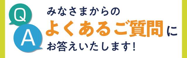 よくあるご質問にお答えします！