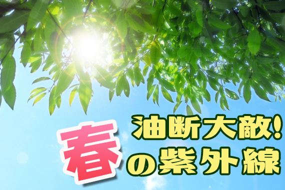 油断大敵！春の紫外線