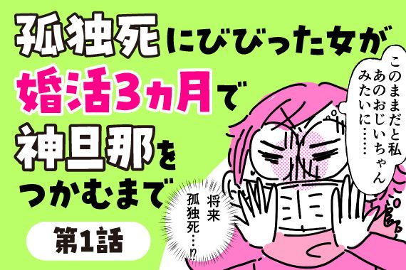 【連載・第1話】孤独死にビビった女が婚活3ヶ月で神旦那をつかむまで
