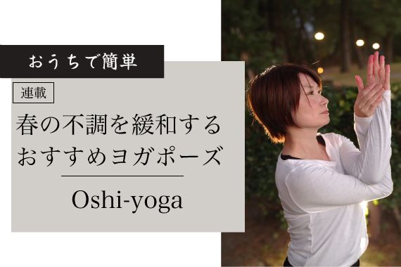 【連載 Oshi-yoga】春の不調を緩和する、おすすめヨガポーズ