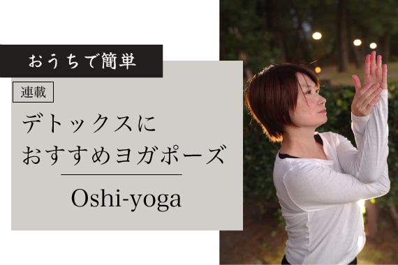 【連載 Oshi-yoga】デトックスにおすすめヨガポーズ