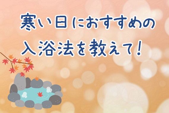 寒い日におすすめの入浴法を教えて！