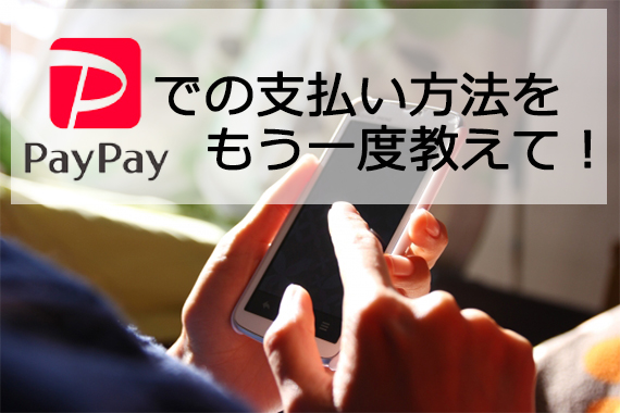 PayPayでの支払い方法をもう一度教えて！