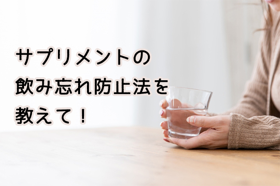 サプリメントの飲み忘れ防止法を教えて！