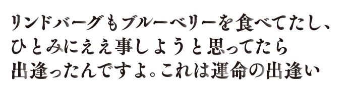 リンドバーグもブルーベリー食べてたし、ひとむにええことしようと思ってたら出会ったんですよ。