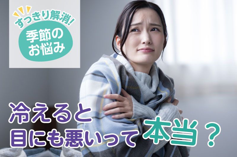 【季節のお悩み】冷えると目にも悪いのって本当？