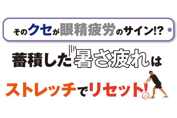 そのクセが眼精疲労のサイン!? 蓄積した暑さ疲れはストレッチでリセット!