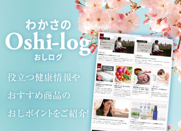 【わかさのOshi-log】役立つ健康・美容情報やおすすめ商品のおしポイントをご紹介！