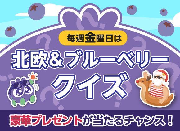 毎週金曜日は「北欧＆ブルーベリークイズ」豪華プレゼントが当たるチャンス！