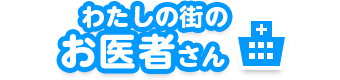 わたしの街のお医者さん