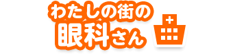 わたしの街の眼科さん