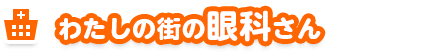 わたしの街の眼科さん