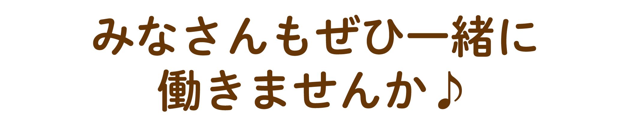 みなさんもぜひ一緒に働きませんか？