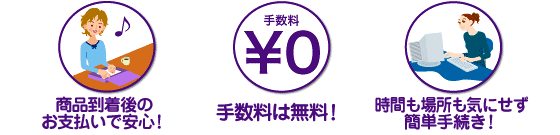 商品到着後のお支払いで安心! 手数料は無料! 時間も場所も気にせず簡単手続き！