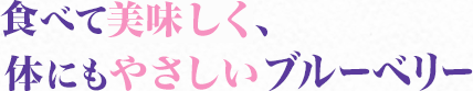 食べておいしく、体にもやさしいブルーベリー