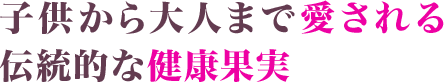 子供から大人まで愛される伝統的な健康果実