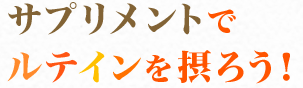 サプリメントでルテインを摂ろう!