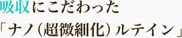 吸収にこだわった「ナノ（超微細化）ルテイン」