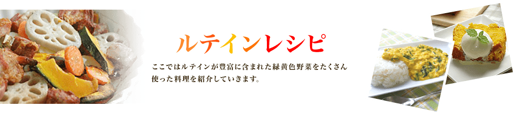 ルテインレシピ ここではルテインが豊富に含まれた緑黄色野菜をたくさん使った料理を紹介していきます。