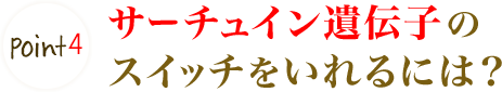 Point4 サーチュイン遺伝子のスイッチをいれるには?