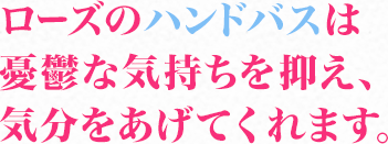 ローズのハンドバスは憂鬱な気持ちを抑え、気分をあげてくれます。