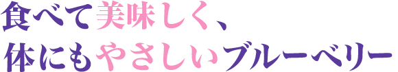 食べておいしく、体にもやさしいブルーベリー